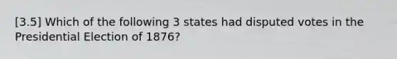 [3.5] Which of the following 3 states had disputed votes in the Presidential Election of 1876?