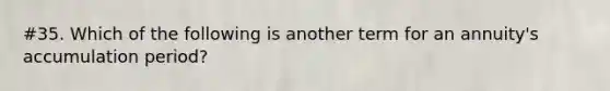 #35. Which of the following is another term for an annuity's accumulation period?