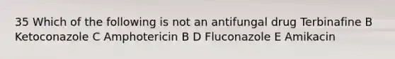 35 Which of the following is not an antifungal drug Terbinafine B Ketoconazole C Amphotericin B D Fluconazole E Amikacin