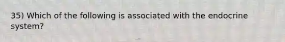 35) Which of the following is associated with the endocrine system?