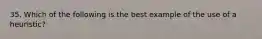 35. Which of the following is the best example of the use of a heuristic?