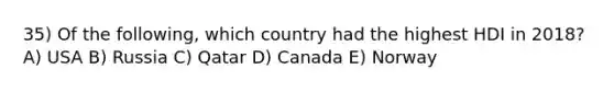 35) Of the following, which country had the highest HDI in 2018? A) USA B) Russia C) Qatar D) Canada E) Norway