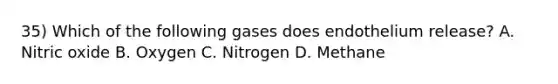 35) Which of the following gases does endothelium release? A. Nitric oxide B. Oxygen C. Nitrogen D. Methane