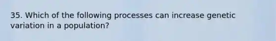 35. Which of the following processes can increase genetic variation in a population?