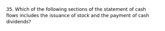 35. Which of the following sections of the statement of cash flows includes the issuance of stock and the payment of cash dividends?