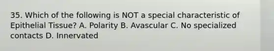 35. Which of the following is NOT a special characteristic of Epithelial Tissue? A. Polarity B. Avascular C. No specialized contacts D. Innervated