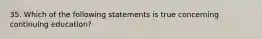 35. Which of the following statements is true concerning continuing education?