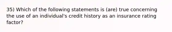 35) Which of the following statements is (are) true concerning the use of an individual's credit history as an insurance rating factor?