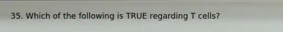 35. Which of the following is TRUE regarding T cells?