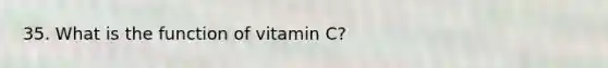 35. What is the function of vitamin C?