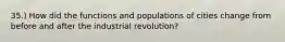 35.) How did the functions and populations of cities change from before and after the industrial revolution?