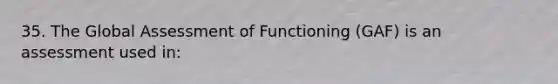 35. The Global Assessment of Functioning (GAF) is an assessment used in: