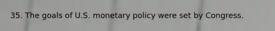 35. The goals of U.S. monetary policy were set by Congress.