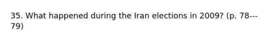 35. What happened during the Iran elections in 2009? (p. 78--‐79)