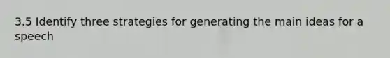 3.5 Identify three strategies for generating the main ideas for a speech