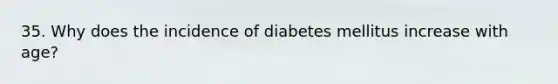 35. Why does the incidence of diabetes mellitus increase with age?