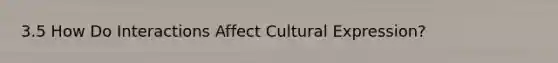 3.5 How Do Interactions Affect Cultural Expression?