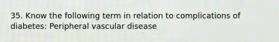 35. Know the following term in relation to complications of diabetes: Peripheral vascular disease