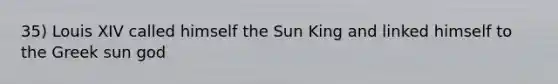 35) Louis XIV called himself the Sun King and linked himself to the Greek sun god