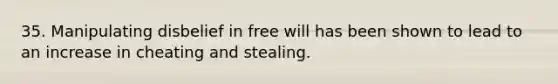 35. Manipulating disbelief in free will has been shown to lead to an increase in cheating and stealing.