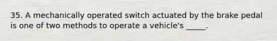 35. A mechanically operated switch actuated by the brake pedal is one of two methods to operate a vehicle's _____.