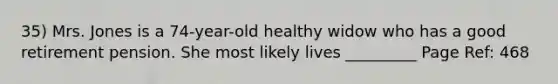 35) Mrs. Jones is a 74-year-old healthy widow who has a good retirement pension. She most likely lives _________ Page Ref: 468