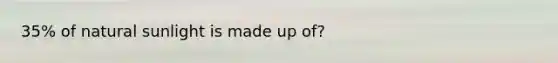 35% of natural sunlight is made up of?