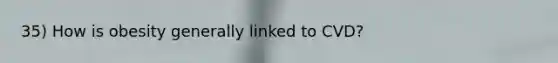 35) How is obesity generally linked to CVD?