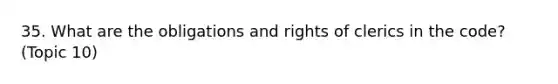 35. What are the obligations and rights of clerics in the code? (Topic 10)