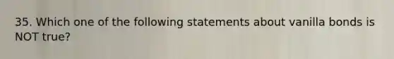 35. Which one of the following statements about vanilla bonds is NOT true?