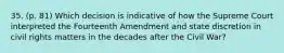 35. (p. 81) Which decision is indicative of how the Supreme Court interpreted the Fourteenth Amendment and state discretion in civil rights matters in the decades after the Civil War?