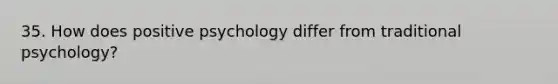 35. How does positive psychology differ from traditional psychology?