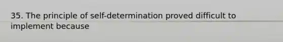 35. The principle of self-determination proved difficult to implement because