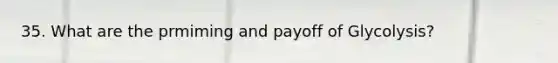 35. What are the prmiming and payoff of Glycolysis?