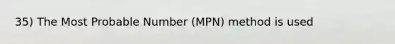 35) The Most Probable Number (MPN) method is used