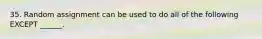 35. Random assignment can be used to do all of the following EXCEPT ______.