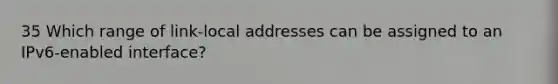 35 Which range of link-local addresses can be assigned to an IPv6-enabled interface?