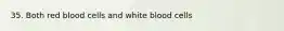 35. Both red blood cells and white blood cells