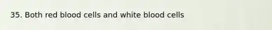 35. Both red blood cells and white blood cells