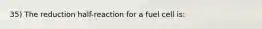 35) The reduction half-reaction for a fuel cell is: