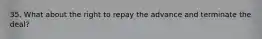 35. What about the right to repay the advance and terminate the deal?