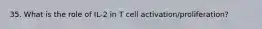 35. What is the role of IL-2 in T cell activation/proliferation?