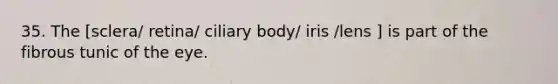 35. The [sclera/ retina/ ciliary body/ iris /lens ] is part of the fibrous tunic of the eye.