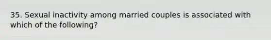 35. Sexual inactivity among married couples is associated with which of the following?