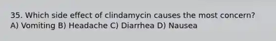 35. Which side effect of clindamycin causes the most concern? A) Vomiting B) Headache C) Diarrhea D) Nausea