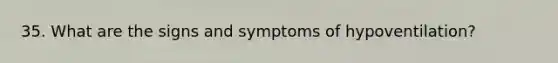 35. What are the signs and symptoms of hypoventilation?