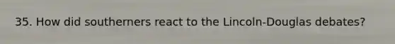 35. How did southerners react to the Lincoln-Douglas debates?
