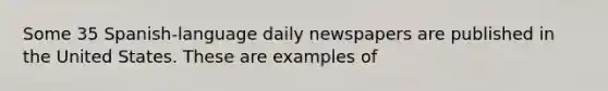 Some 35 Spanish-language daily newspapers are published in the United States. These are examples of