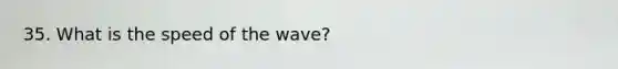 35. What is the speed of the wave?