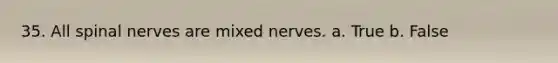 35. All spinal nerves are mixed nerves. a. True b. False